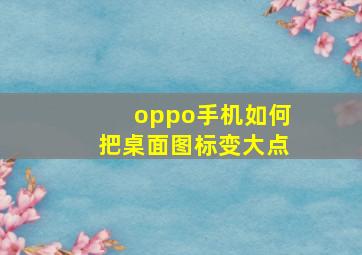 oppo手机如何把桌面图标变大点