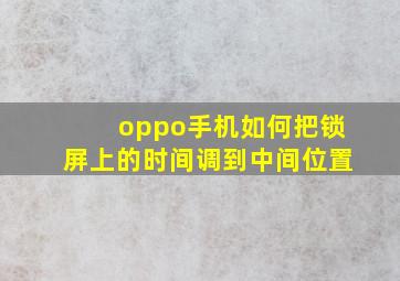 oppo手机如何把锁屏上的时间调到中间位置