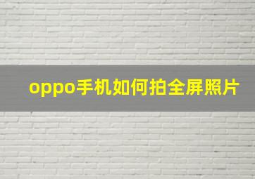 oppo手机如何拍全屏照片