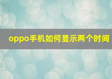 oppo手机如何显示两个时间