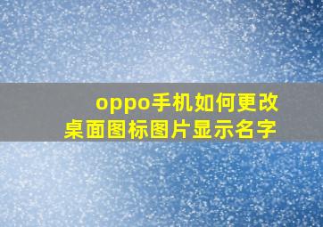 oppo手机如何更改桌面图标图片显示名字