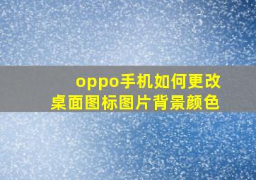 oppo手机如何更改桌面图标图片背景颜色