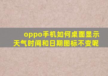 oppo手机如何桌面显示天气时间和日期图标不变呢