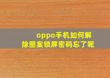 oppo手机如何解除图案锁屏密码忘了呢