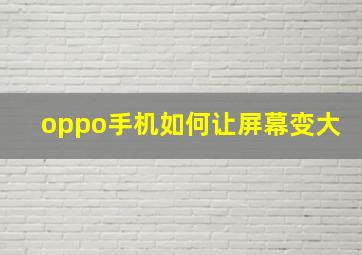 oppo手机如何让屏幕变大