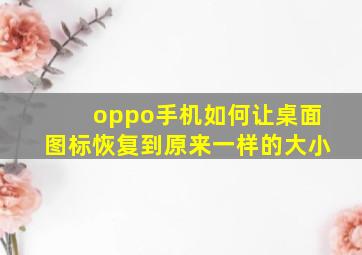 oppo手机如何让桌面图标恢复到原来一样的大小