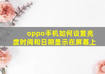 oppo手机如何设置亮度时间和日期显示在屏幕上