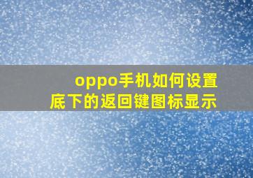 oppo手机如何设置底下的返回键图标显示