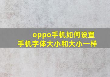 oppo手机如何设置手机字体大小和大小一样