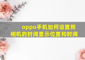 oppo手机如何设置照相机的时间显示位置和时间