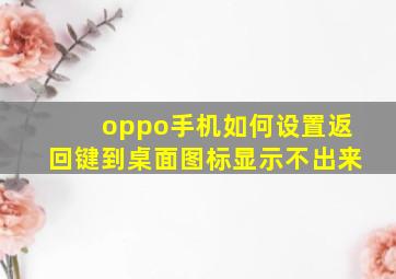 oppo手机如何设置返回键到桌面图标显示不出来