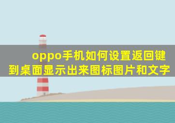 oppo手机如何设置返回键到桌面显示出来图标图片和文字