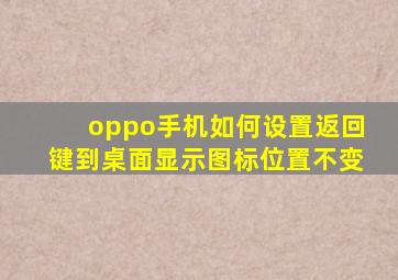 oppo手机如何设置返回键到桌面显示图标位置不变