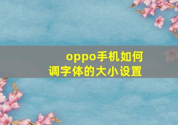 oppo手机如何调字体的大小设置