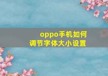 oppo手机如何调节字体大小设置