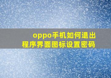 oppo手机如何退出程序界面图标设置密码