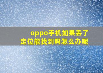 oppo手机如果丢了定位能找到吗怎么办呢