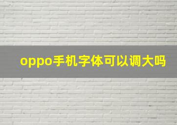 oppo手机字体可以调大吗