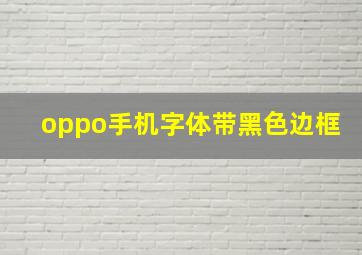 oppo手机字体带黑色边框