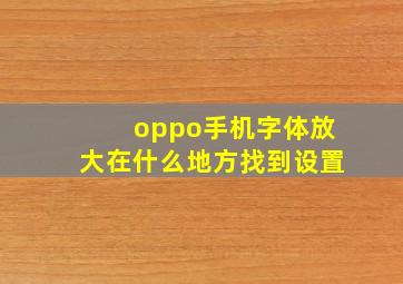 oppo手机字体放大在什么地方找到设置