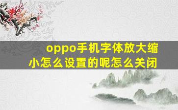 oppo手机字体放大缩小怎么设置的呢怎么关闭