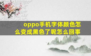 oppo手机字体颜色怎么变成黑色了呢怎么回事