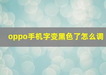 oppo手机字变黑色了怎么调