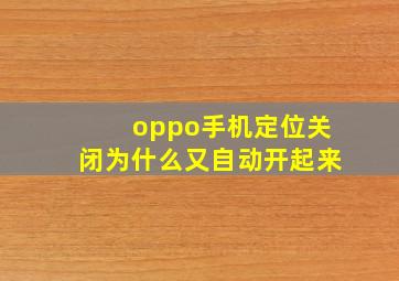 oppo手机定位关闭为什么又自动开起来