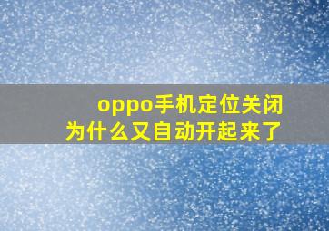 oppo手机定位关闭为什么又自动开起来了