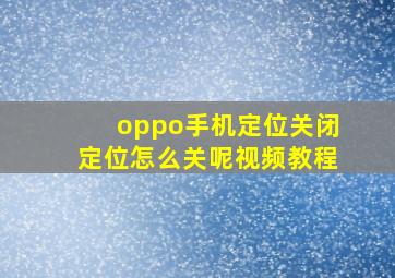 oppo手机定位关闭定位怎么关呢视频教程