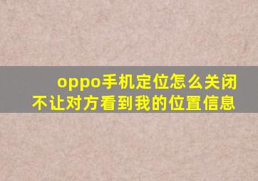 oppo手机定位怎么关闭不让对方看到我的位置信息