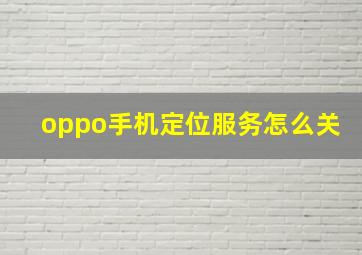 oppo手机定位服务怎么关