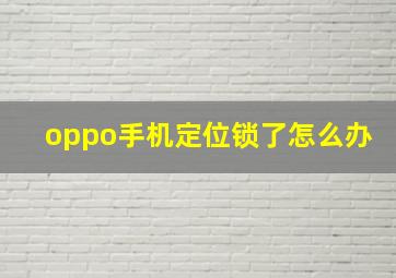 oppo手机定位锁了怎么办