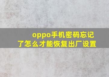 oppo手机密码忘记了怎么才能恢复出厂设置