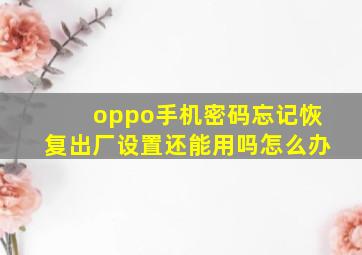 oppo手机密码忘记恢复出厂设置还能用吗怎么办