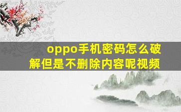 oppo手机密码怎么破解但是不删除内容呢视频