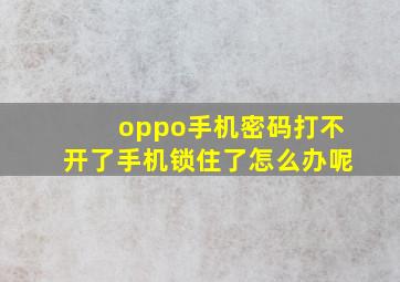 oppo手机密码打不开了手机锁住了怎么办呢