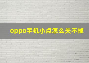 oppo手机小点怎么关不掉