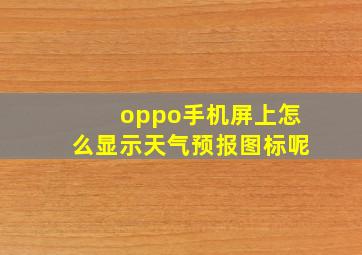 oppo手机屏上怎么显示天气预报图标呢