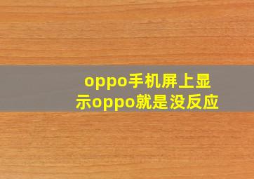 oppo手机屏上显示oppo就是没反应