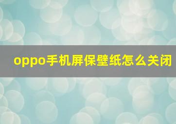 oppo手机屏保壁纸怎么关闭