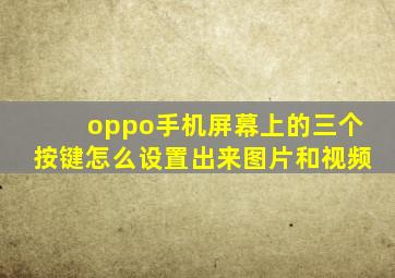 oppo手机屏幕上的三个按键怎么设置出来图片和视频