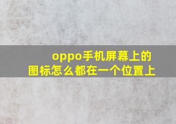 oppo手机屏幕上的图标怎么都在一个位置上