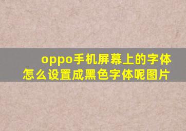 oppo手机屏幕上的字体怎么设置成黑色字体呢图片