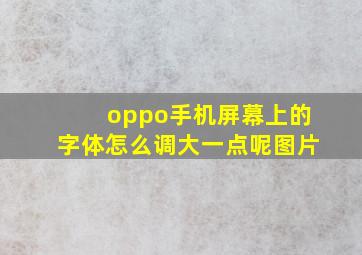 oppo手机屏幕上的字体怎么调大一点呢图片