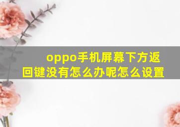 oppo手机屏幕下方返回键没有怎么办呢怎么设置