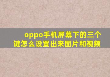 oppo手机屏幕下的三个键怎么设置出来图片和视频