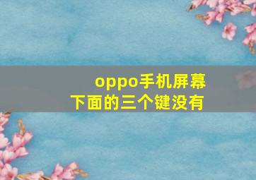 oppo手机屏幕下面的三个键没有