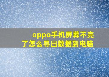 oppo手机屏幕不亮了怎么导出数据到电脑