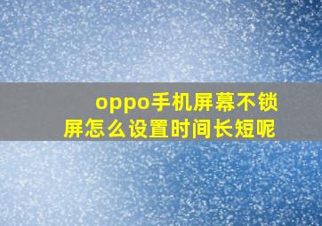 oppo手机屏幕不锁屏怎么设置时间长短呢